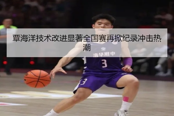 覃海洋技术改进显著全国赛再掀纪录冲击热潮