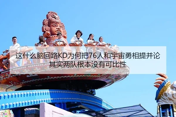 这什么脑回路KD为何把76人和宇宙勇相提并论其实两队根本没有可比性
