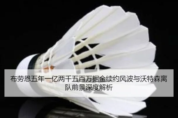 布劳恩五年一亿两千五百万掘金续约风波与沃特森离队前景深度解析