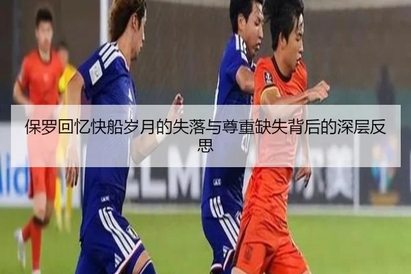 保罗回忆快船岁月的失落与尊重缺失背后的深层反思