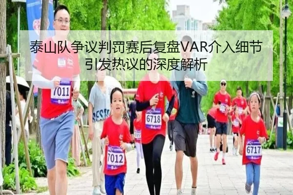 泰山队争议判罚赛后复盘VAR介入细节引发热议的深度解析
